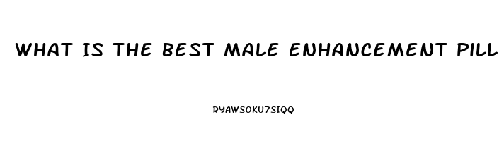 What Is The Best Male Enhancement Pill On The Market