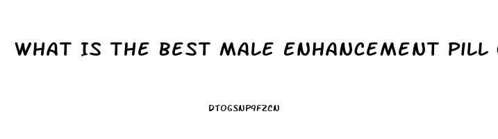 What Is The Best Male Enhancement Pill On The Market To Get Harder And Last Longer