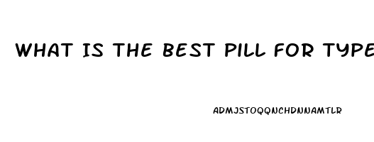 What Is The Best Pill For Type 2 Diabetics Ed