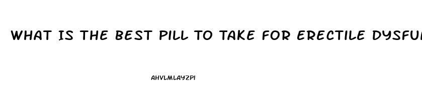 What Is The Best Pill To Take For Erectile Dysfunction