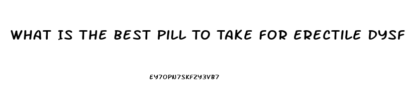 What Is The Best Pill To Take For Erectile Dysfunction