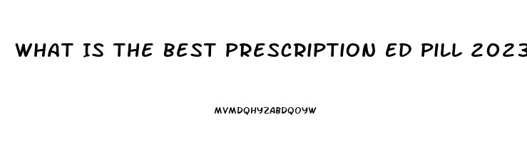 What Is The Best Prescription Ed Pill 2023