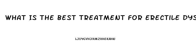 What Is The Best Treatment For Erectile Dysfunction