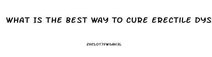 What Is The Best Way To Cure Erectile Dysfunction