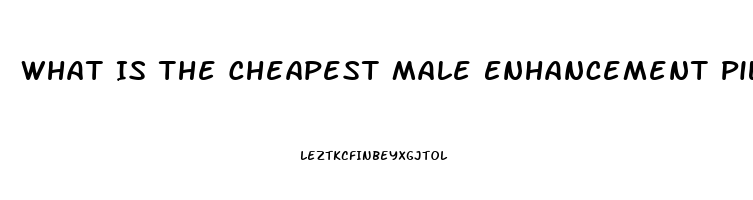 What Is The Cheapest Male Enhancement Pill