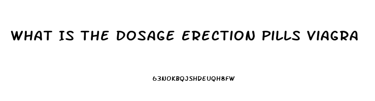 What Is The Dosage Erection Pills Viagra