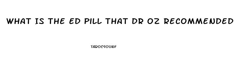 What Is The Ed Pill That Dr Oz Recommended