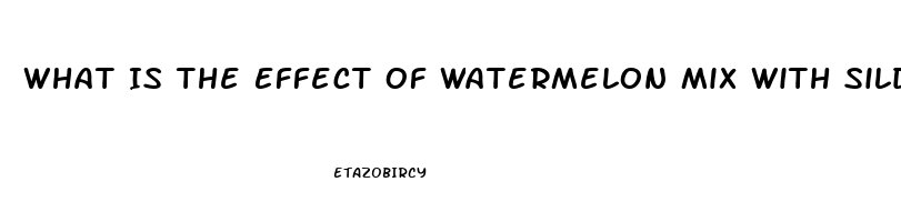 What Is The Effect Of Watermelon Mix With Sildenafil