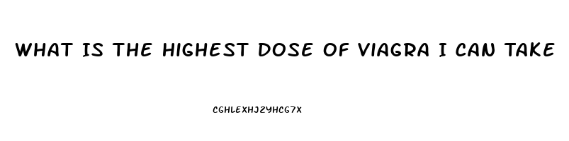 What Is The Highest Dose Of Viagra I Can Take