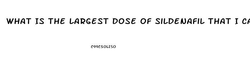 What Is The Largest Dose Of Sildenafil That I Can Take