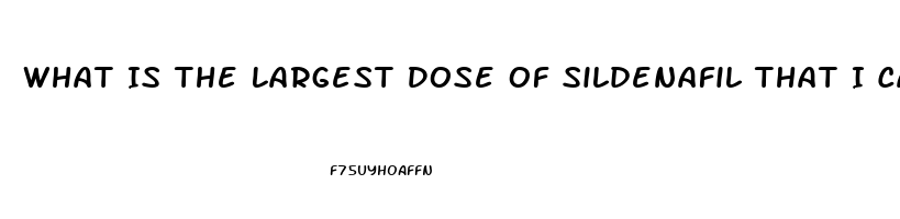 What Is The Largest Dose Of Sildenafil That I Can Take