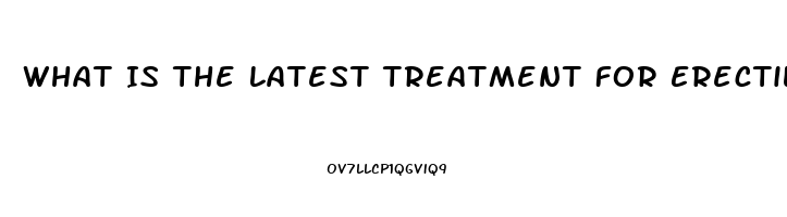 What Is The Latest Treatment For Erectile Dysfunction