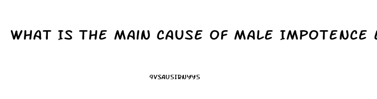 What Is The Main Cause Of Male Impotence Erectile Dysfunction