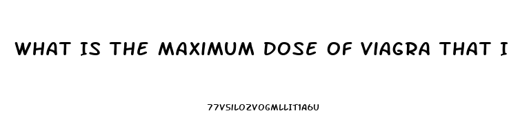 What Is The Maximum Dose Of Viagra That Is Safe