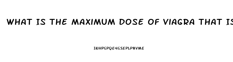 What Is The Maximum Dose Of Viagra That Is Safe