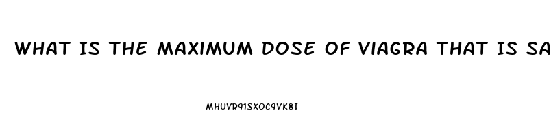 What Is The Maximum Dose Of Viagra That Is Safe