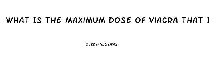 What Is The Maximum Dose Of Viagra That Is Safe