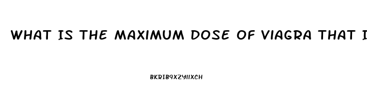 What Is The Maximum Dose Of Viagra That Is Safe