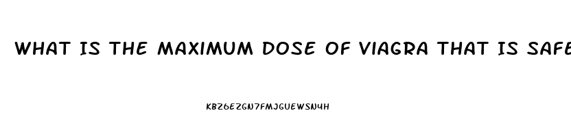 What Is The Maximum Dose Of Viagra That Is Safe