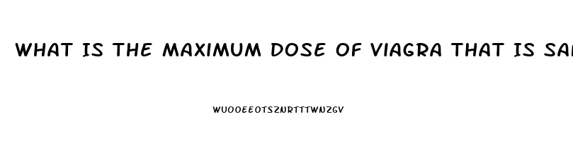 What Is The Maximum Dose Of Viagra That Is Safe