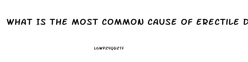 What Is The Most Common Cause Of Erectile Dysfunction