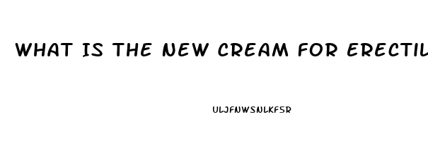 What Is The New Cream For Erectile Dysfunction