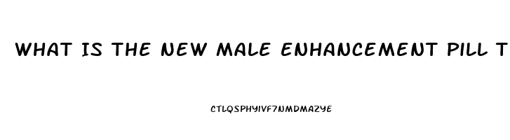 What Is The New Male Enhancement Pill That Lasts 72 Hours