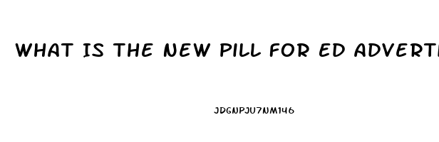 What Is The New Pill For Ed Advertisedf On Tv