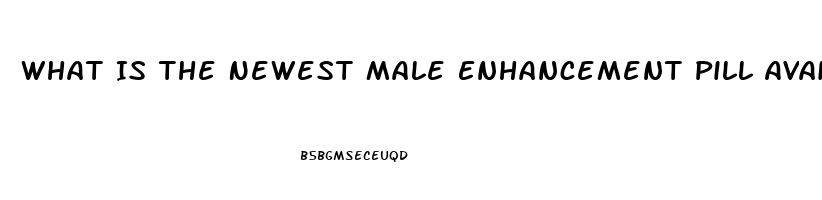 What Is The Newest Male Enhancement Pill Available Claims Results After Just One Pill