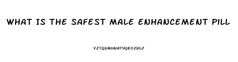 What Is The Safest Male Enhancement Pill