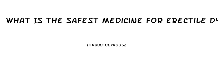 What Is The Safest Medicine For Erectile Dysfunction