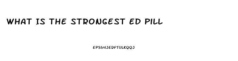 What Is The Strongest Ed Pill