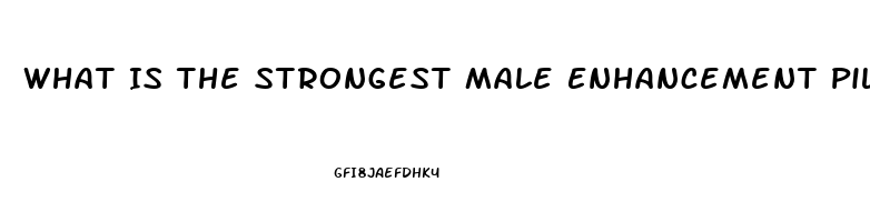 What Is The Strongest Male Enhancement Pill