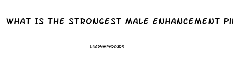 What Is The Strongest Male Enhancement Pill Out There That Works