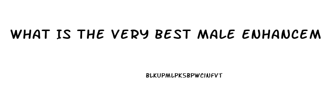 What Is The Very Best Male Enhancement Pill