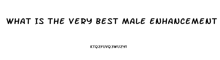 What Is The Very Best Male Enhancement Pill That Really Works