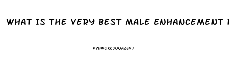 What Is The Very Best Male Enhancement Pill