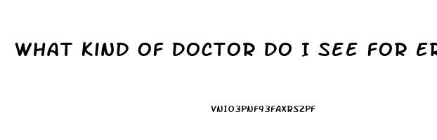 What Kind Of Doctor Do I See For Erectile Dysfunction
