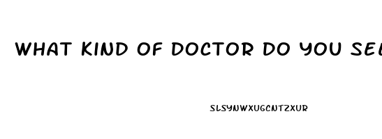 What Kind Of Doctor Do You See For Erectile Dysfunction