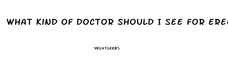 What Kind Of Doctor Should I See For Erectile Dysfunction