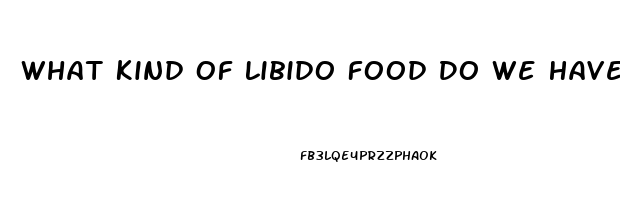 What Kind Of Libido Food Do We Have