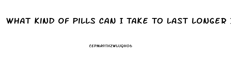 What Kind Of Pills Can I Take To Last Longer In Bed