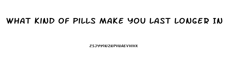 What Kind Of Pills Make You Last Longer In Bed