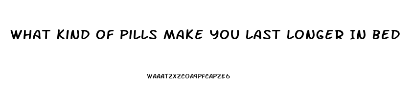 What Kind Of Pills Make You Last Longer In Bed