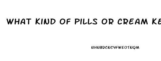 What Kind Of Pills Or Cream Keep You From Having Erection