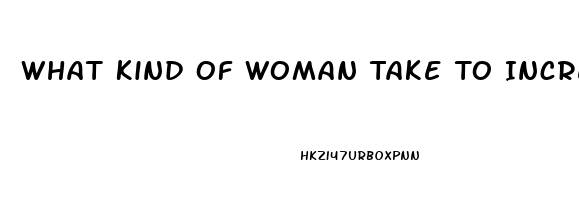 What Kind Of Woman Take To Increase Her Sex Drive