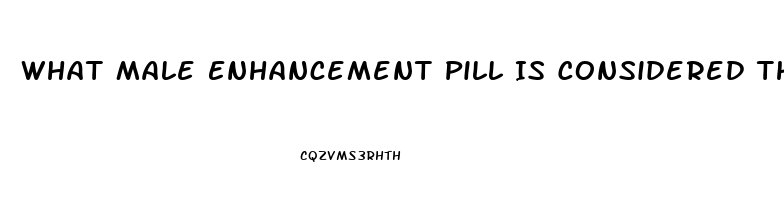 What Male Enhancement Pill Is Considered The Best