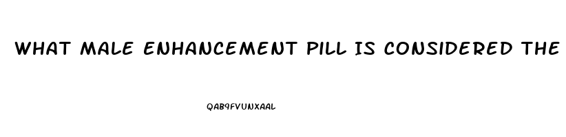 What Male Enhancement Pill Is Considered The Best