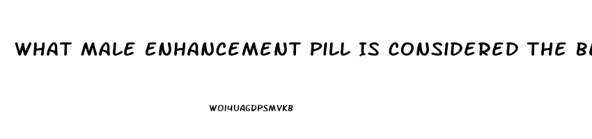 What Male Enhancement Pill Is Considered The Best