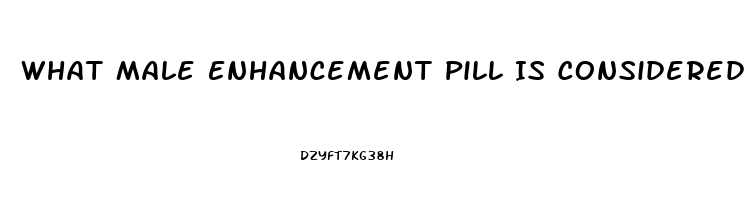 What Male Enhancement Pill Is Considered The Best